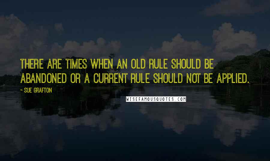 Sue Grafton Quotes: There are times when an old rule should be abandoned or a current rule should not be applied.