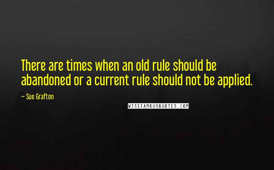 Sue Grafton Quotes: There are times when an old rule should be abandoned or a current rule should not be applied.