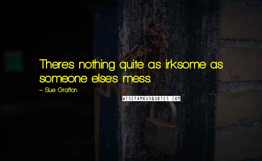 Sue Grafton Quotes: There's nothing quite as irksome as someone else's mess.