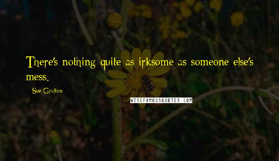 Sue Grafton Quotes: There's nothing quite as irksome as someone else's mess.