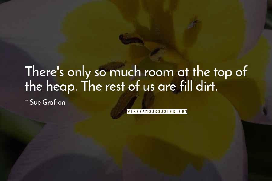 Sue Grafton Quotes: There's only so much room at the top of the heap. The rest of us are fill dirt.