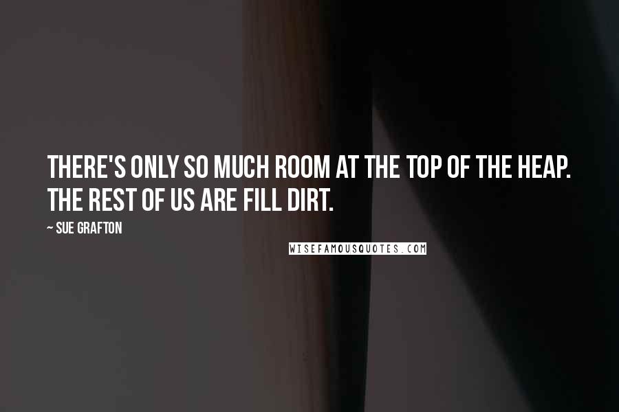 Sue Grafton Quotes: There's only so much room at the top of the heap. The rest of us are fill dirt.