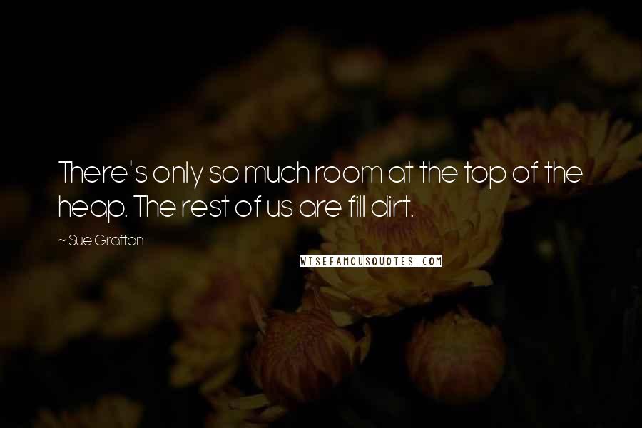 Sue Grafton Quotes: There's only so much room at the top of the heap. The rest of us are fill dirt.