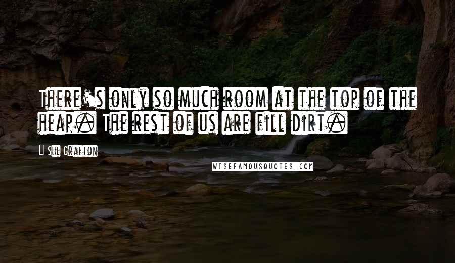 Sue Grafton Quotes: There's only so much room at the top of the heap. The rest of us are fill dirt.