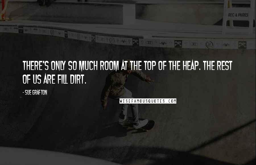 Sue Grafton Quotes: There's only so much room at the top of the heap. The rest of us are fill dirt.