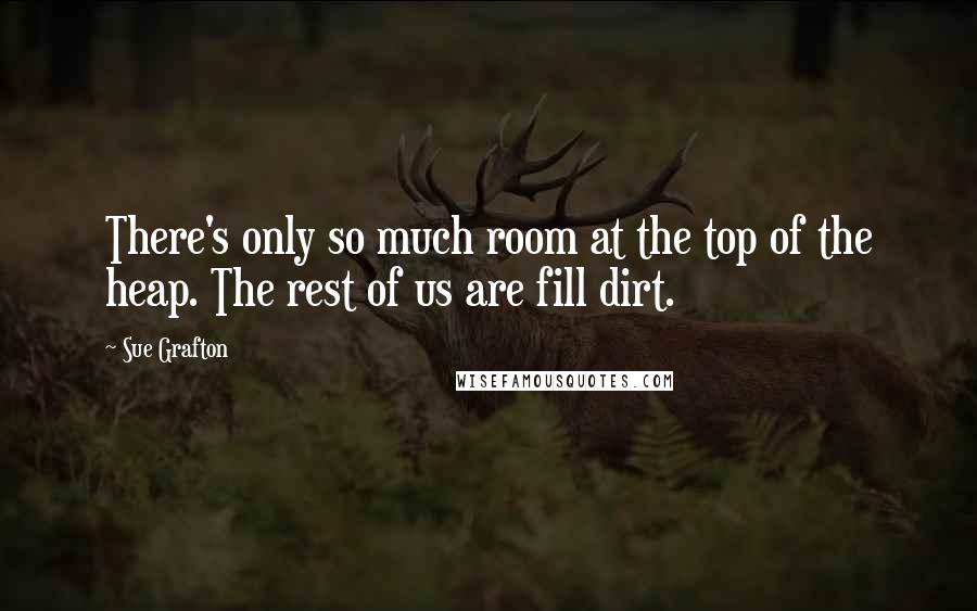 Sue Grafton Quotes: There's only so much room at the top of the heap. The rest of us are fill dirt.