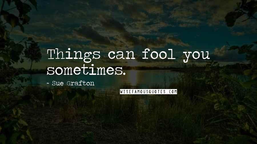 Sue Grafton Quotes: Things can fool you sometimes.