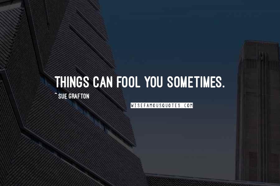 Sue Grafton Quotes: Things can fool you sometimes.
