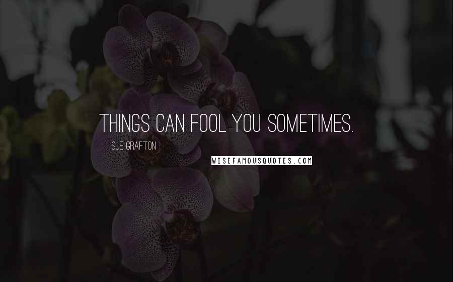 Sue Grafton Quotes: Things can fool you sometimes.