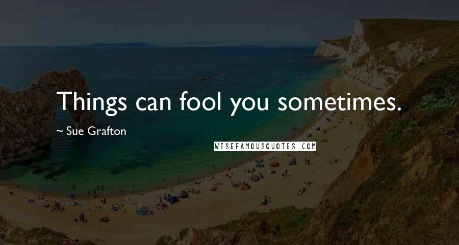 Sue Grafton Quotes: Things can fool you sometimes.