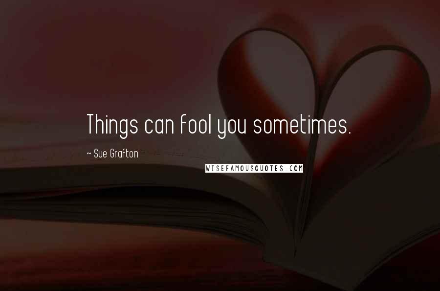 Sue Grafton Quotes: Things can fool you sometimes.