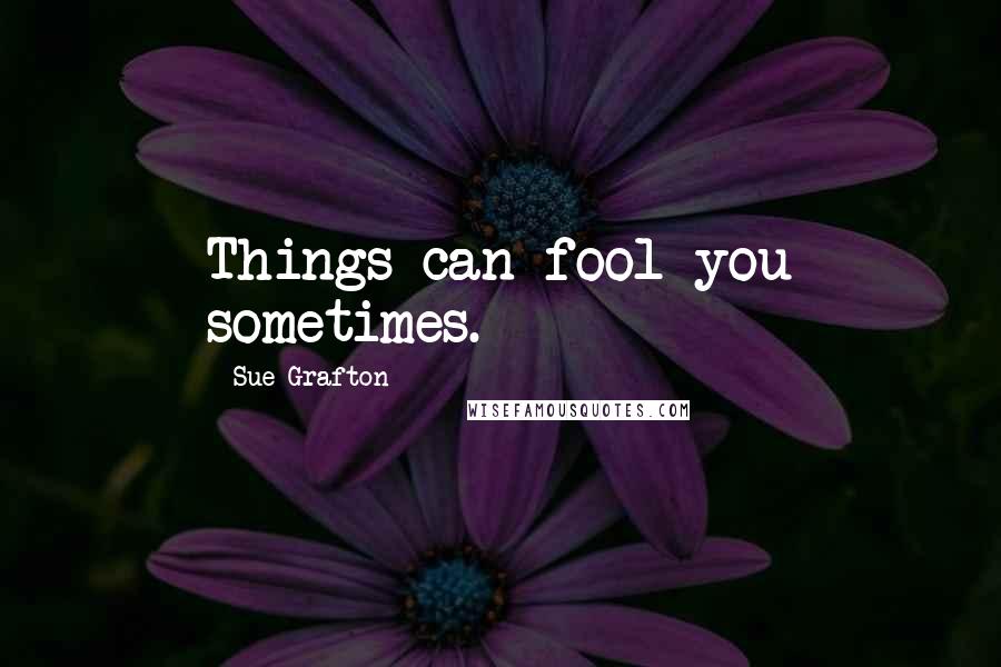 Sue Grafton Quotes: Things can fool you sometimes.