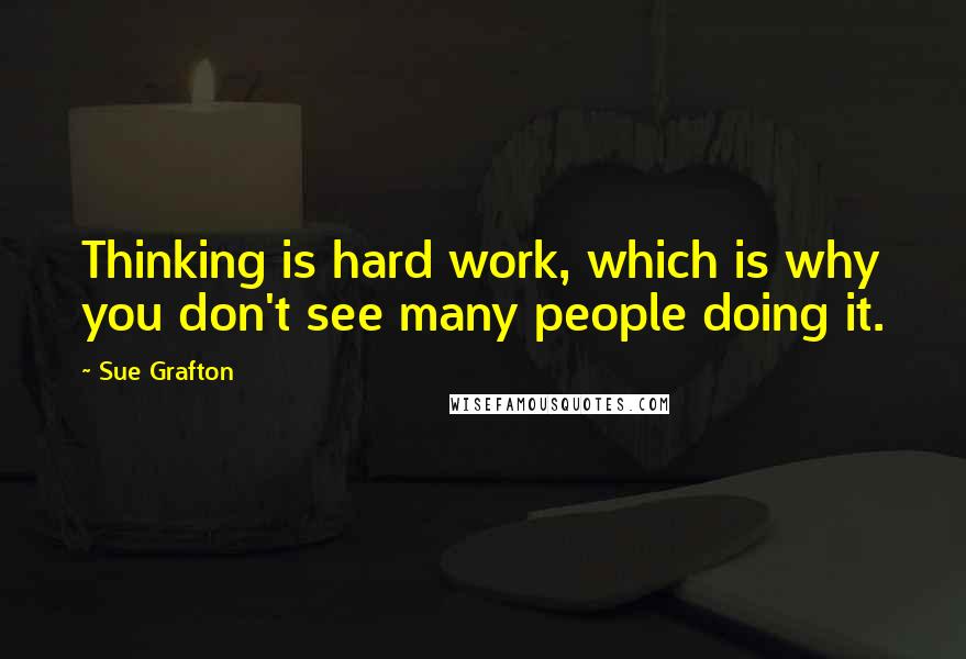 Sue Grafton Quotes: Thinking is hard work, which is why you don't see many people doing it.