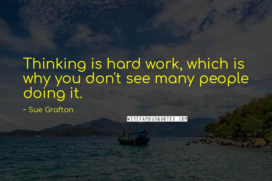Sue Grafton Quotes: Thinking is hard work, which is why you don't see many people doing it.