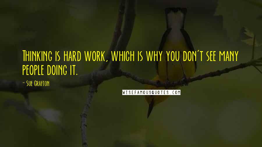 Sue Grafton Quotes: Thinking is hard work, which is why you don't see many people doing it.