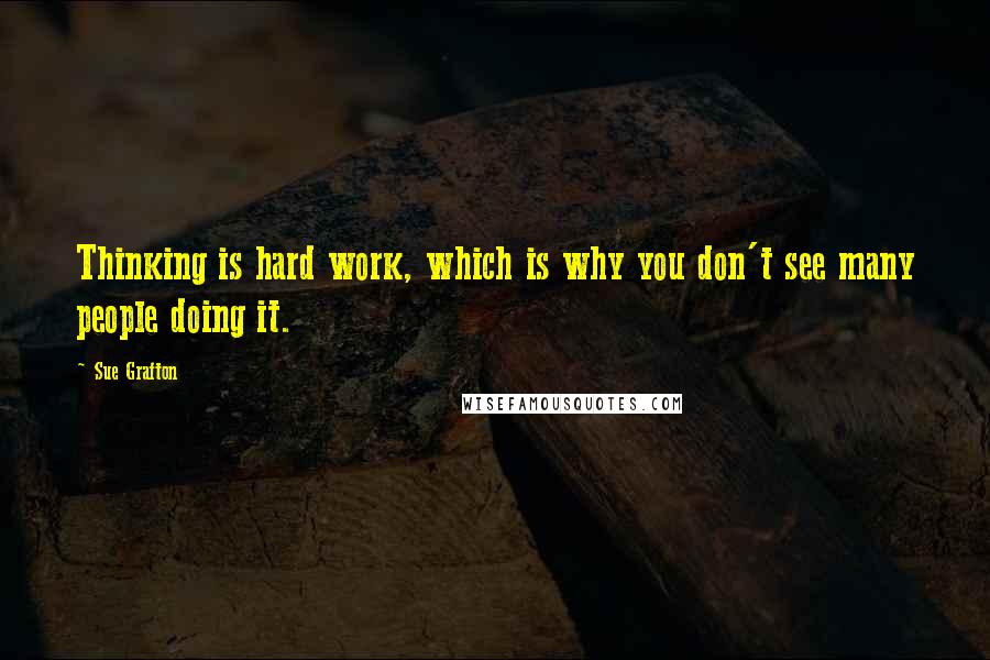 Sue Grafton Quotes: Thinking is hard work, which is why you don't see many people doing it.