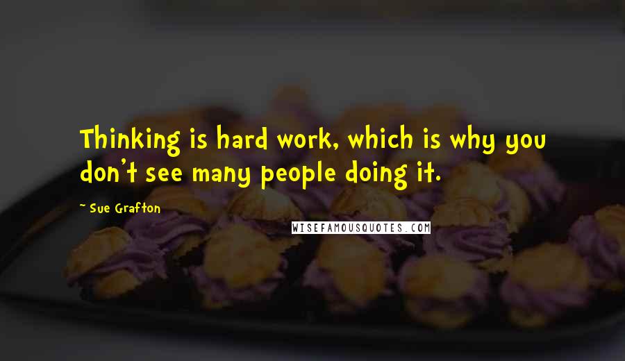 Sue Grafton Quotes: Thinking is hard work, which is why you don't see many people doing it.