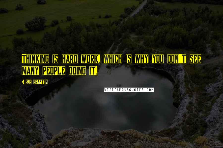 Sue Grafton Quotes: Thinking is hard work, which is why you don't see many people doing it.