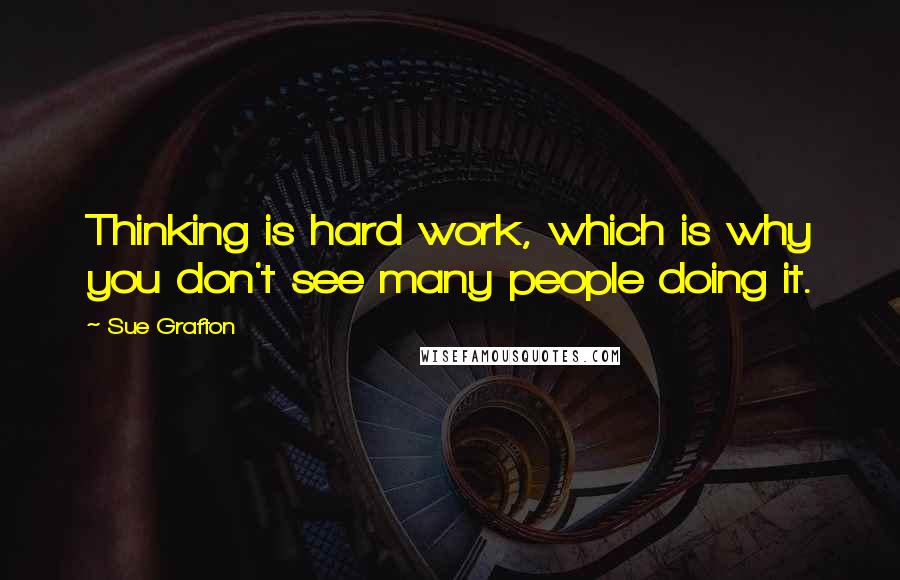 Sue Grafton Quotes: Thinking is hard work, which is why you don't see many people doing it.