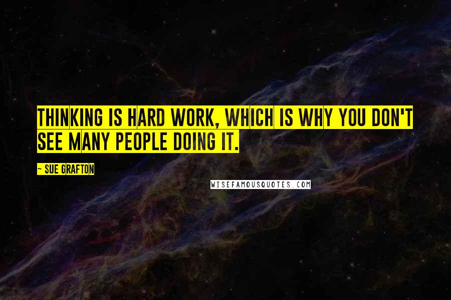 Sue Grafton Quotes: Thinking is hard work, which is why you don't see many people doing it.