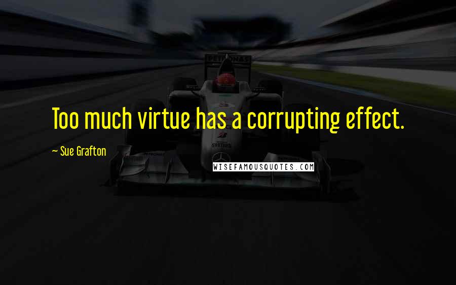 Sue Grafton Quotes: Too much virtue has a corrupting effect.
