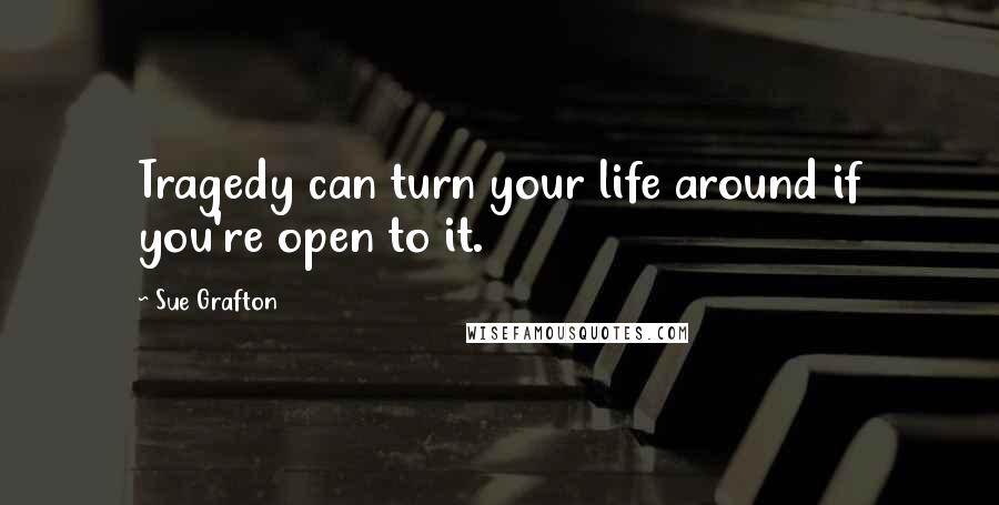 Sue Grafton Quotes: Tragedy can turn your life around if you're open to it.