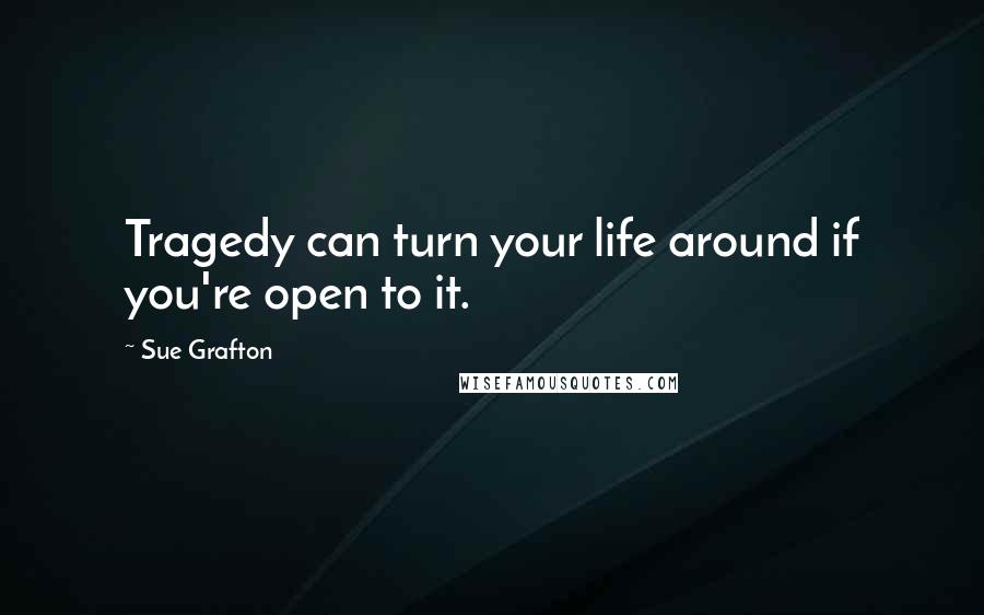 Sue Grafton Quotes: Tragedy can turn your life around if you're open to it.