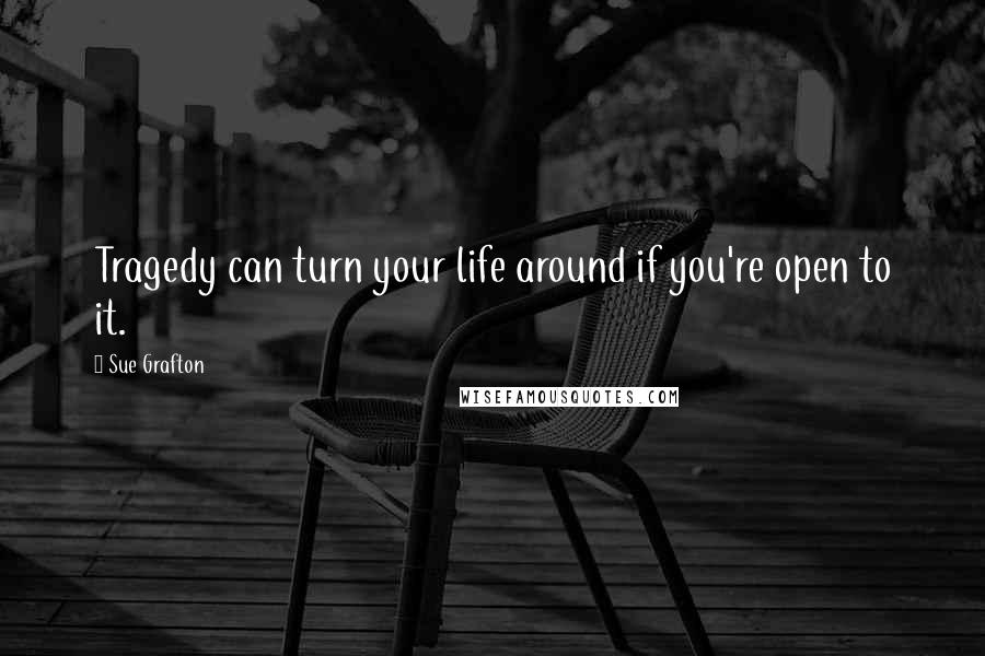 Sue Grafton Quotes: Tragedy can turn your life around if you're open to it.