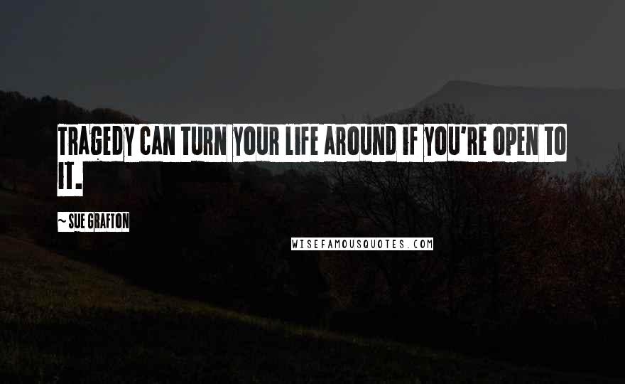 Sue Grafton Quotes: Tragedy can turn your life around if you're open to it.