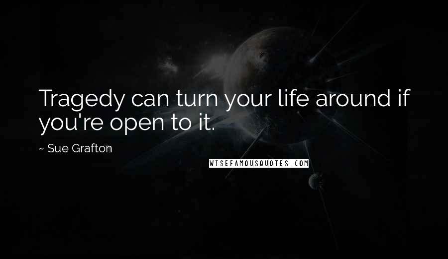 Sue Grafton Quotes: Tragedy can turn your life around if you're open to it.