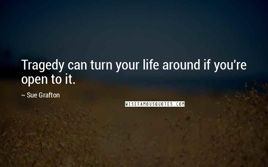 Sue Grafton Quotes: Tragedy can turn your life around if you're open to it.