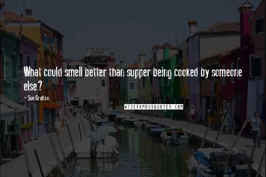 Sue Grafton Quotes: What could smell better than supper being cooked by someone else?