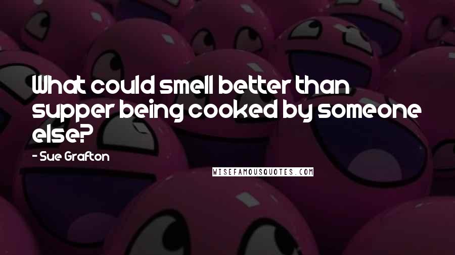 Sue Grafton Quotes: What could smell better than supper being cooked by someone else?