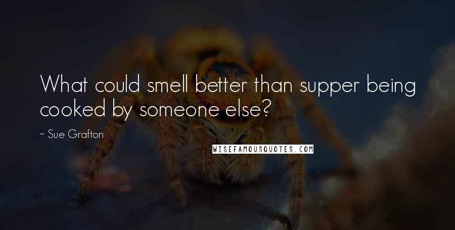 Sue Grafton Quotes: What could smell better than supper being cooked by someone else?