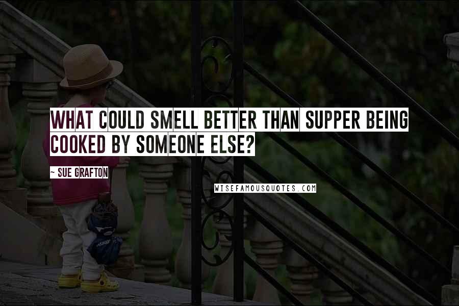 Sue Grafton Quotes: What could smell better than supper being cooked by someone else?