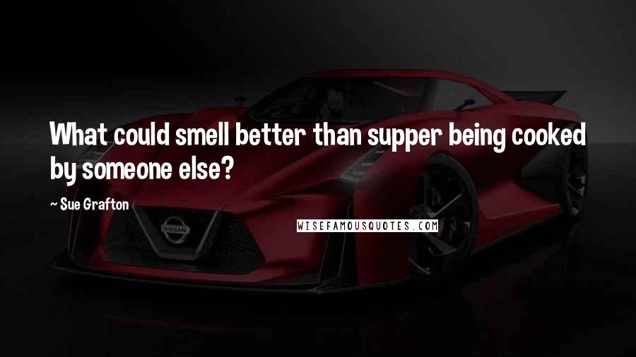 Sue Grafton Quotes: What could smell better than supper being cooked by someone else?