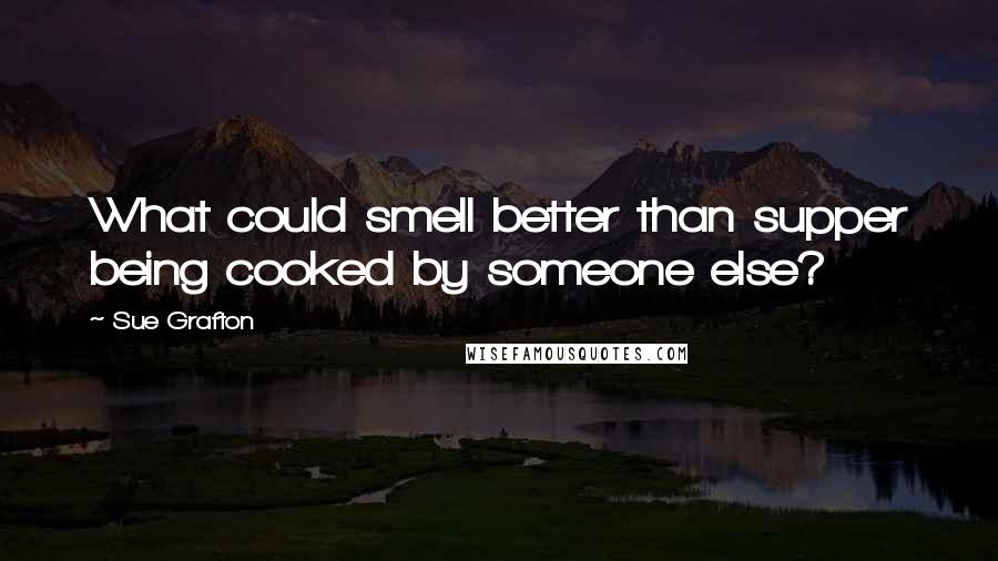 Sue Grafton Quotes: What could smell better than supper being cooked by someone else?