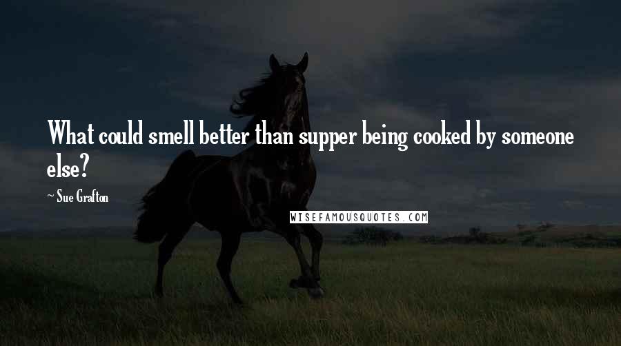 Sue Grafton Quotes: What could smell better than supper being cooked by someone else?