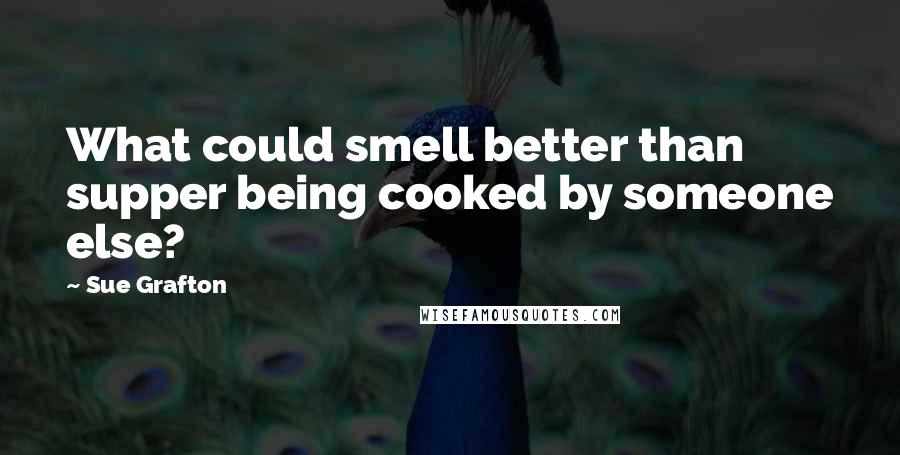 Sue Grafton Quotes: What could smell better than supper being cooked by someone else?