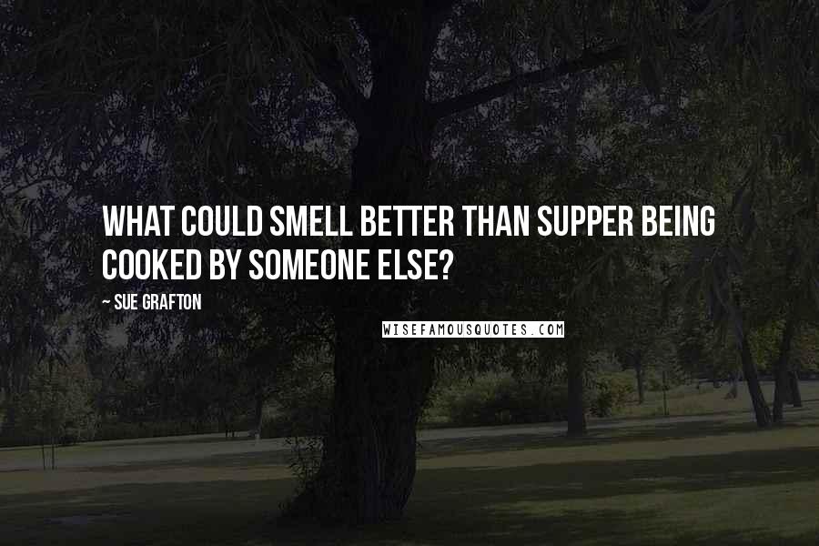 Sue Grafton Quotes: What could smell better than supper being cooked by someone else?