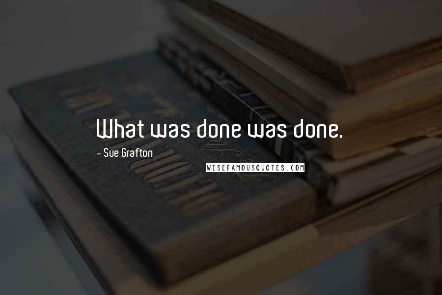Sue Grafton Quotes: What was done was done.