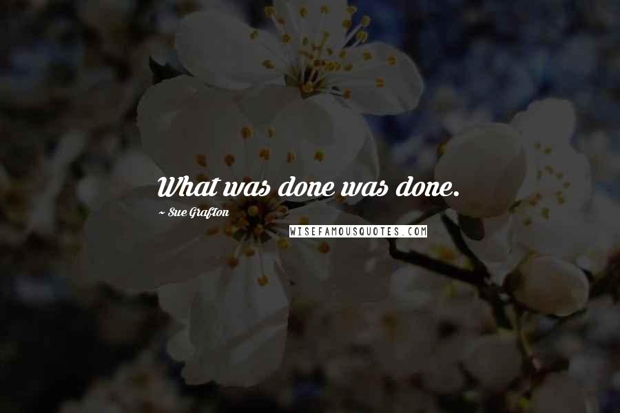 Sue Grafton Quotes: What was done was done.