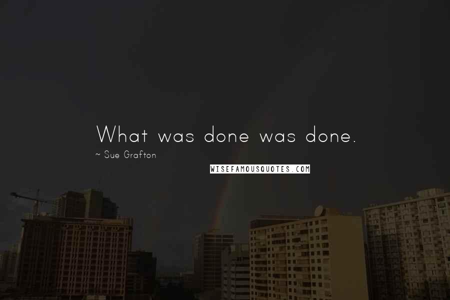 Sue Grafton Quotes: What was done was done.