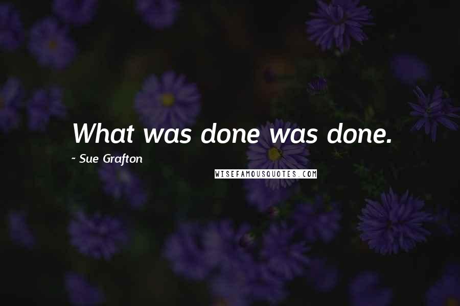 Sue Grafton Quotes: What was done was done.