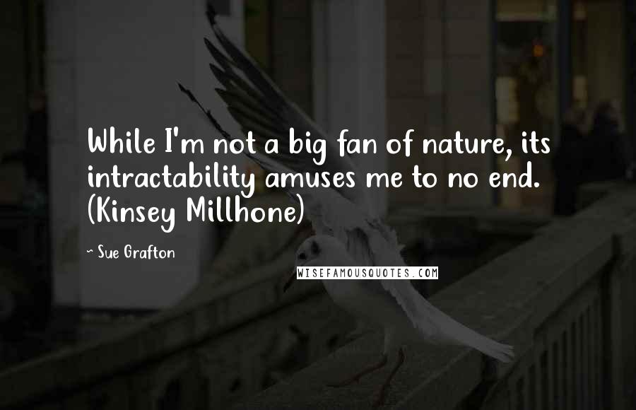 Sue Grafton Quotes: While I'm not a big fan of nature, its intractability amuses me to no end. (Kinsey Millhone)