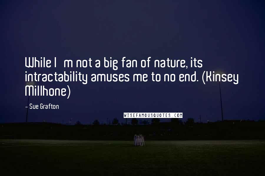 Sue Grafton Quotes: While I'm not a big fan of nature, its intractability amuses me to no end. (Kinsey Millhone)