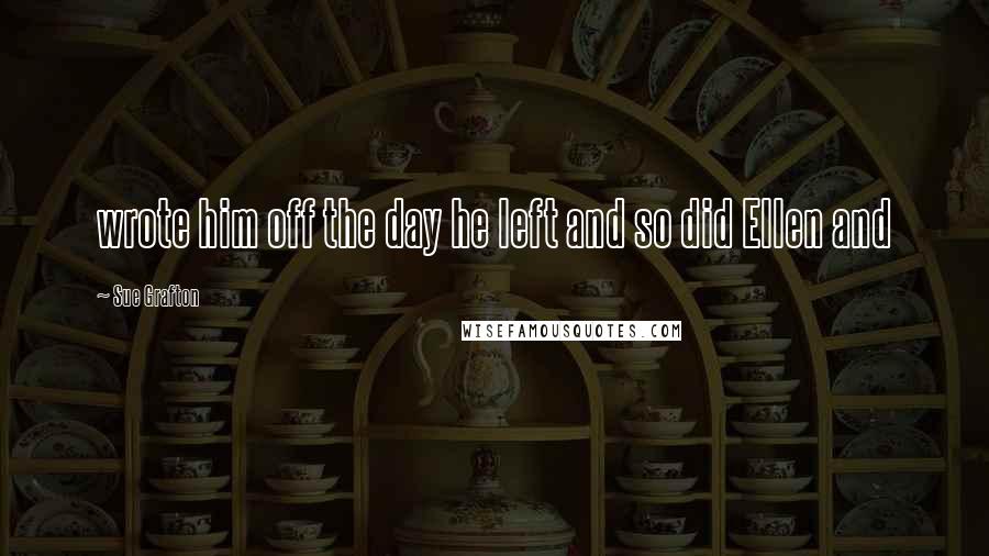 Sue Grafton Quotes: wrote him off the day he left and so did Ellen and
