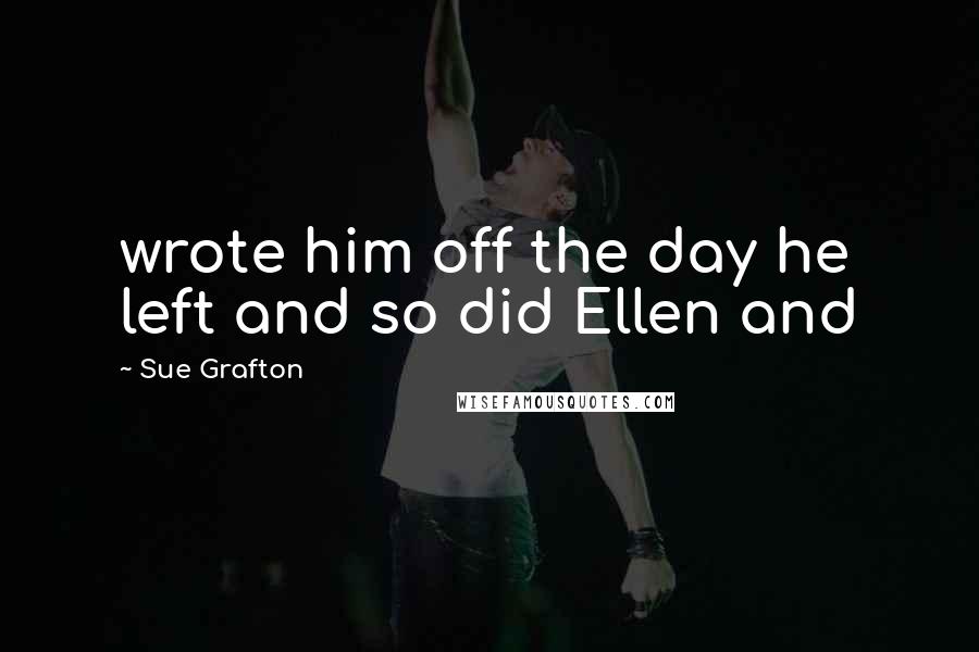 Sue Grafton Quotes: wrote him off the day he left and so did Ellen and