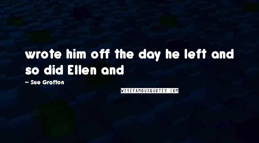 Sue Grafton Quotes: wrote him off the day he left and so did Ellen and