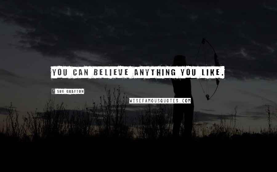 Sue Grafton Quotes: You can believe anything you like.